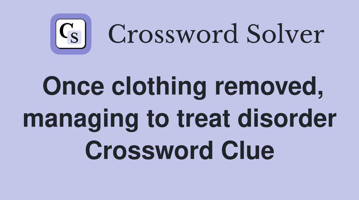 Once clothing removed, managing to treat disorder Crossword Clue